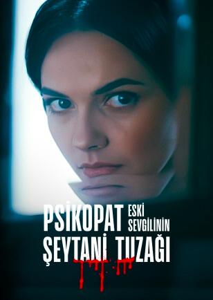 PSİKOPAT ESKİ SEVGİLİNİN ŞEYTANİ TUZAĞI